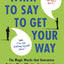 What to Say to Get Your Way: The Magic Words That Guarantee Better, More Effective Communication