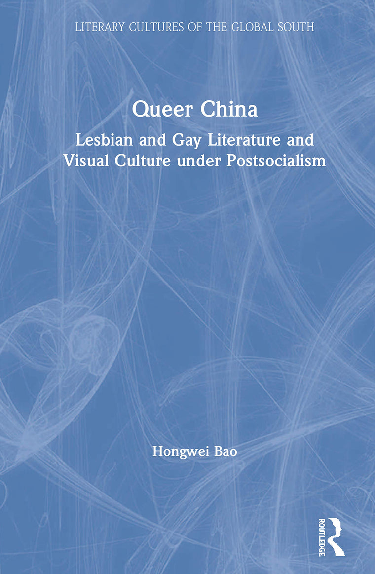 Queer China: Lesbian and Gay Literature and Visual Culture under Postsocialism (Literary Cultures of the Global South)