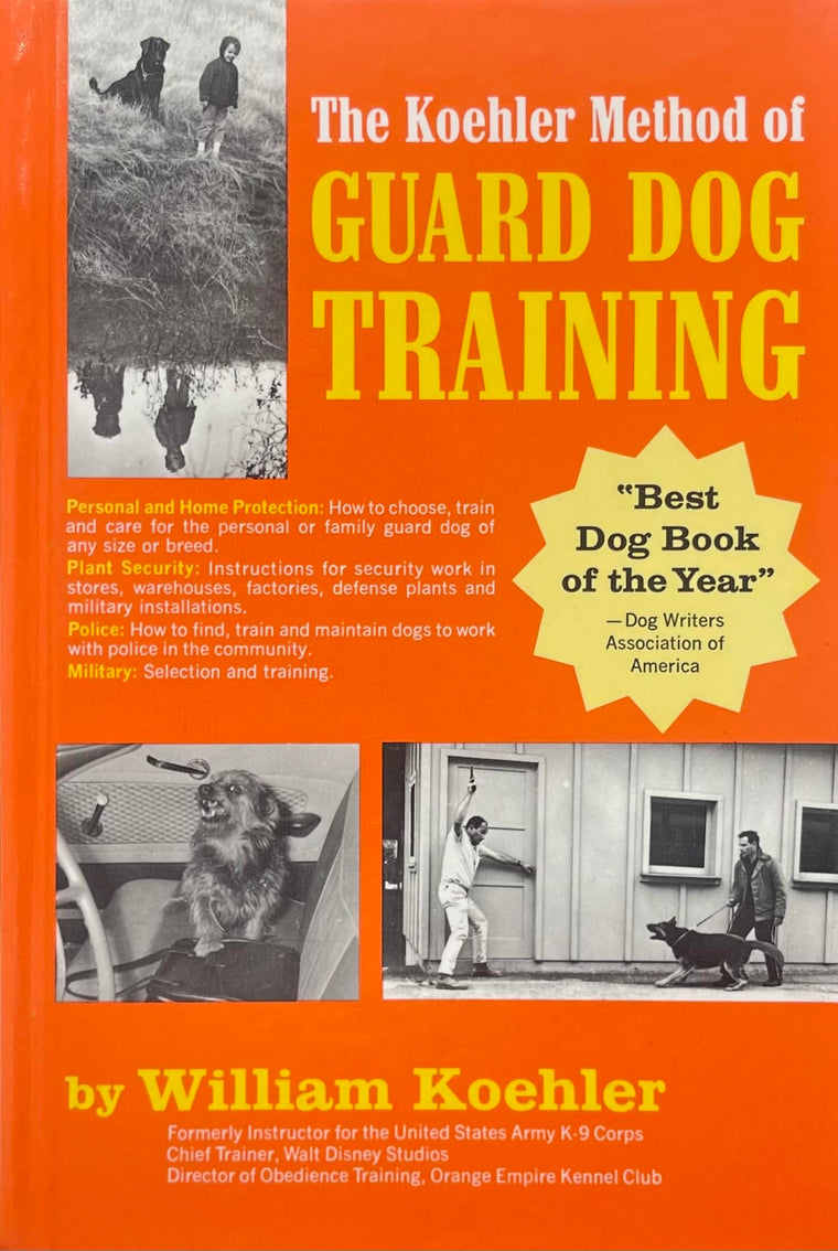 The Koehler Method of Guard Dog Training; An Effective & Authoritative Guide for Selecting, Training & Maintaining Dogs in Home Protection, Plant Security, Police, & Military Work