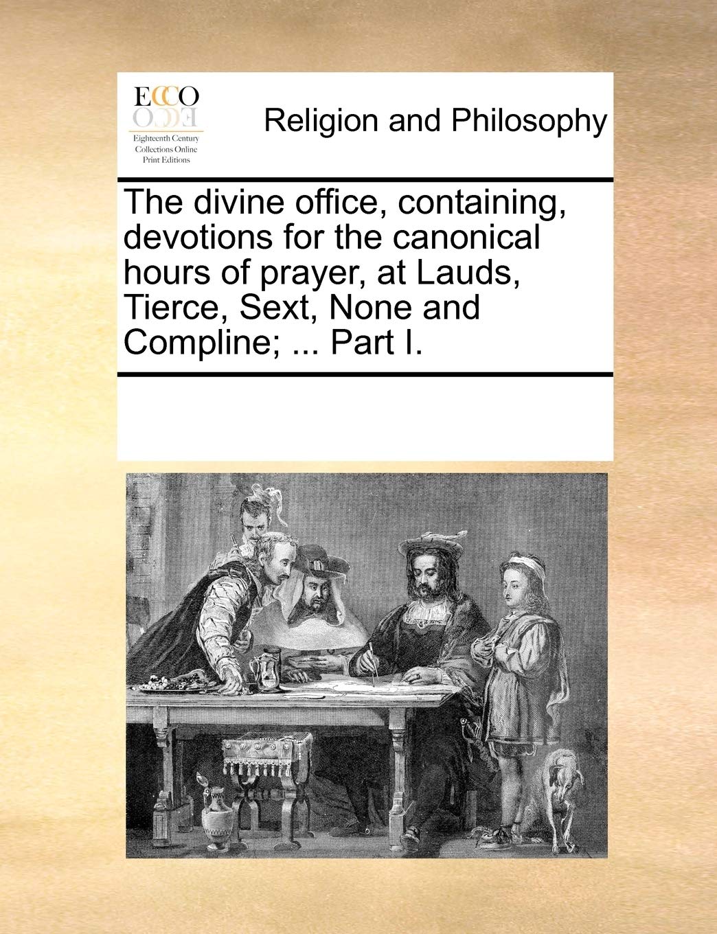 The Divine Office, Containing, Devotions for the Canonical Hours of Prayer, at Lauds, Tierce, Sext, None and Compline; ... Part I.