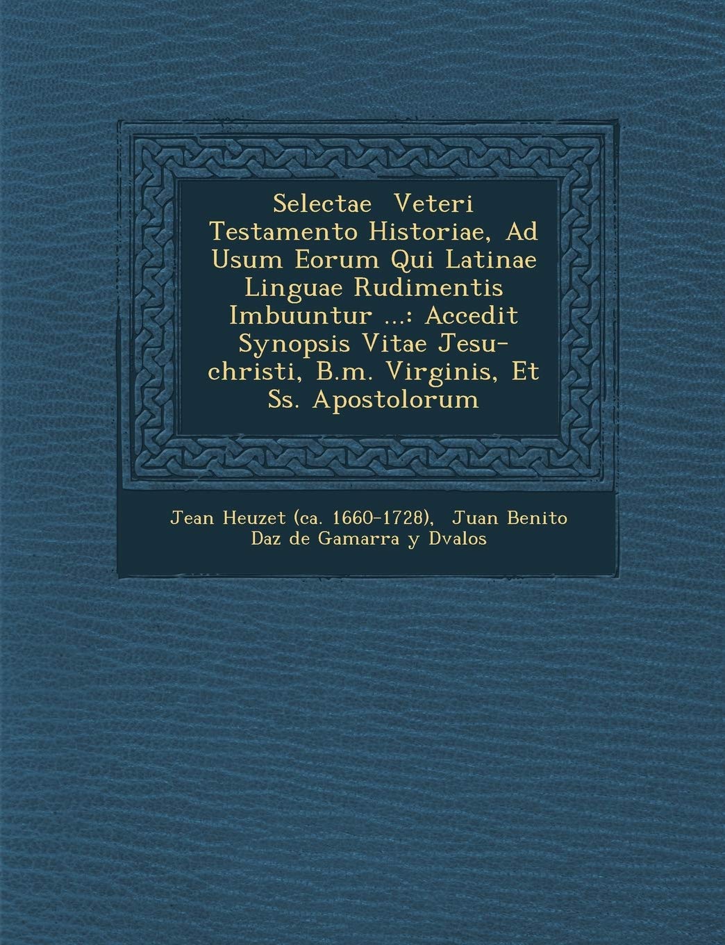 Selectae Veteri Testamento Historiae, Ad Usum Eorum Qui Latinae Linguae Rudimentis Imbuuntur ...: Accedit Synopsis Vitae Jesu-Christi, B.M. Virginis, (English and Latin Edition)