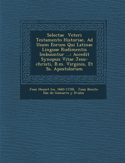Selectae Veteri Testamento Historiae, Ad Usum Eorum Qui Latinae Linguae Rudimentis Imbuuntur ...: Accedit Synopsis Vitae Jesu-Christi, B.M. Virginis, (English and Latin Edition)