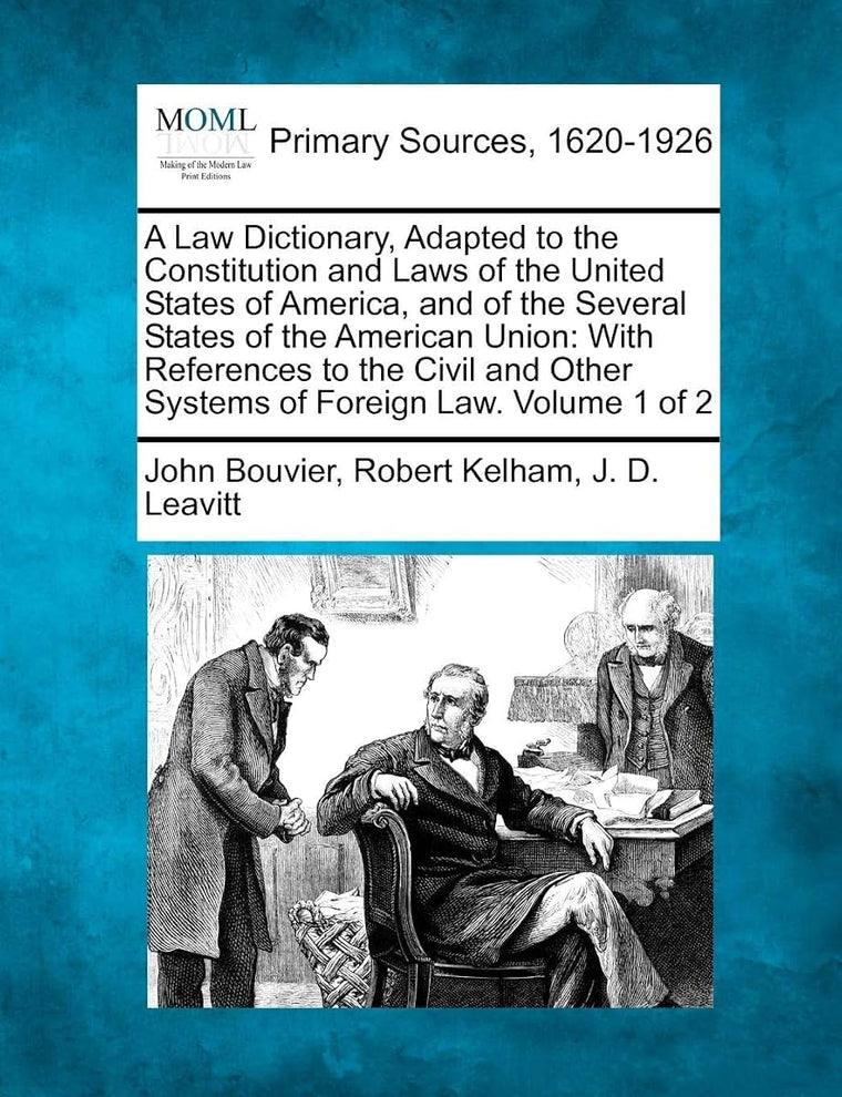 A Law Dictionary, Adapted to the Constitution and Laws of the United States of America, and of the Several States of the American Union: With ... Other Systems of Foreign Law. Volume 1 of 2