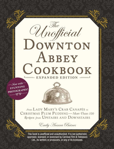 The Unofficial Downton Abbey Cookbook, Expanded Edition: From Lady Mary's Crab Canapés to Christmas Plum Pudding-More Than 150 Recipes from Upstairs and Downstairs (Unofficial Cookbook)