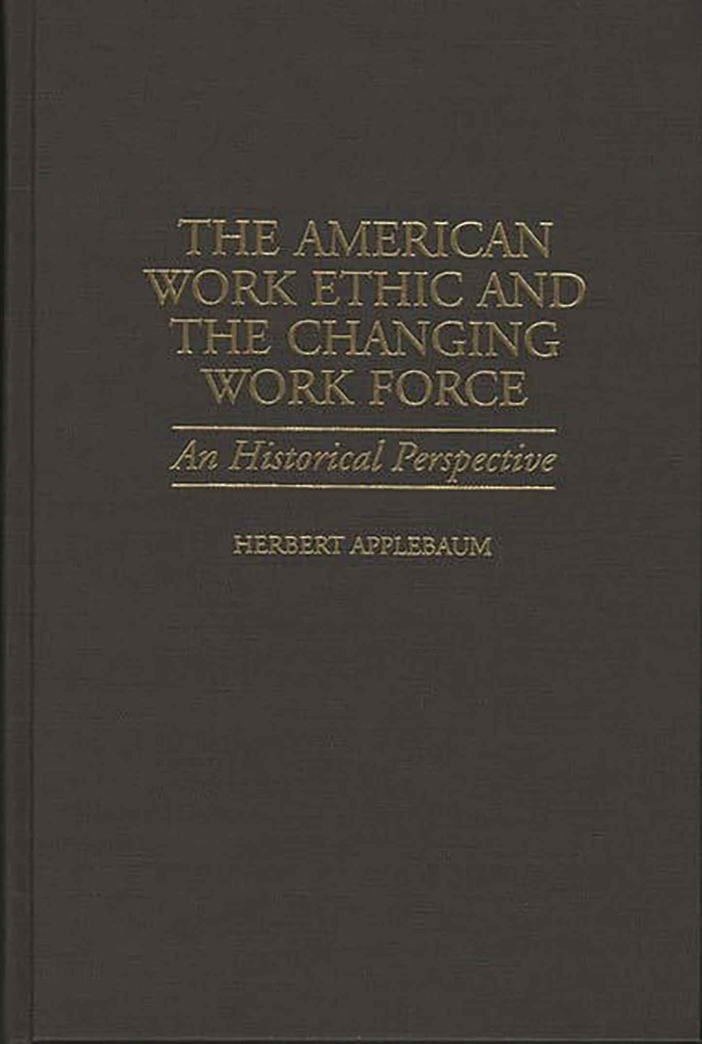 The American Work Ethic and the Changing Work Force: An Historical Perspective (Contributions in Labor Studies)
