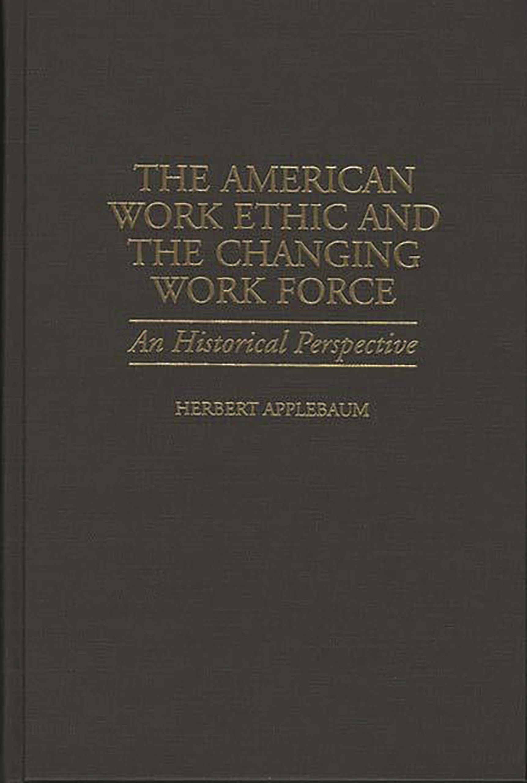 The American Work Ethic and the Changing Work Force: An Historical Perspective (Contributions in Labor Studies)