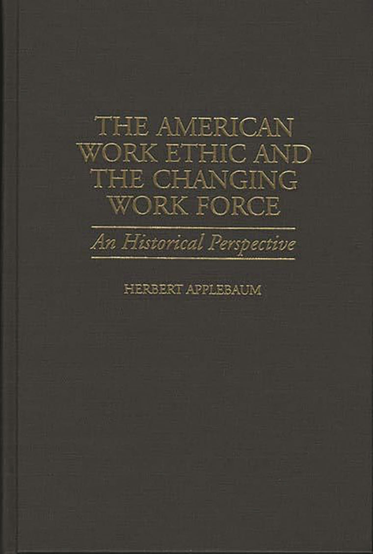The American Work Ethic and the Changing Work Force: An Historical Perspective (Contributions in Labor Studies)