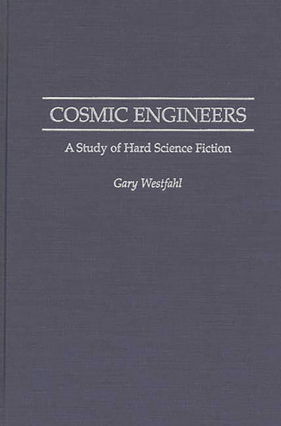 Cosmic Engineers: A Study of Hard Science Fiction (Contributions to the Study of Science Fiction and Fantasy)