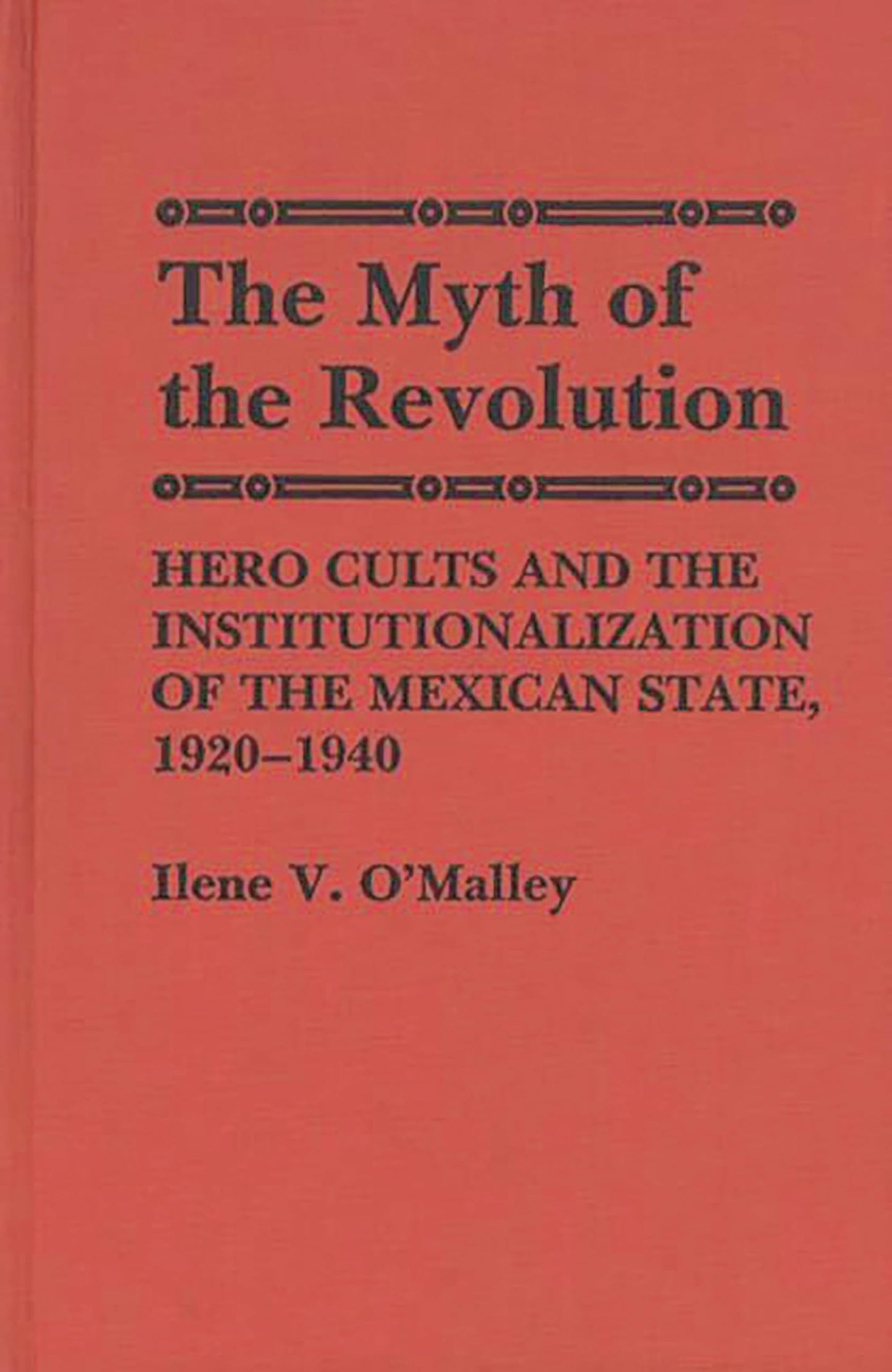 The Myth of Revolution: Hero Cults and the Institutionalization of the Mexican State, 1920-1940 (Contributions to the Study of World History)