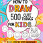 How To Draw For Kids: 500 Cute Things: Easy Step-By-Step Drawings of Anything from Animals, Food and Cars to Gifts, Kawaii, Holidays, Sports, Toys and more Amazing Stuff