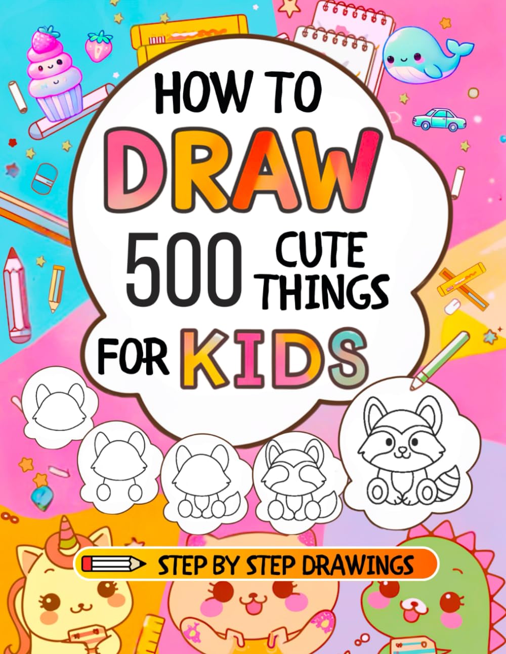 How To Draw For Kids: 500 Cute Things: Easy Step-By-Step Drawings of Anything from Animals, Food and Cars to Gifts, Kawaii, Holidays, Sports, Toys and more Amazing Stuff