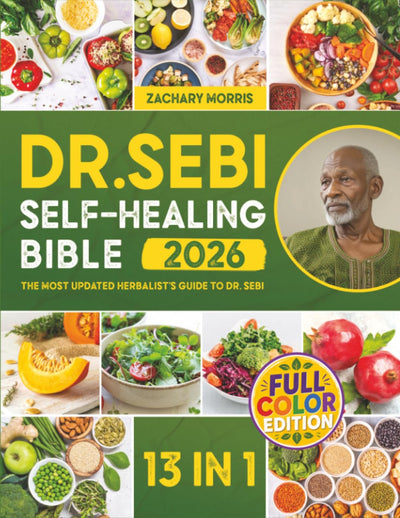 The Dr. Sebi Self-Healing Bible: [13 in 1] The Most Updated Herbalists Guide to Dr. Sebi Plant-Based Alkaline Diet and Non-Toxic Lifestyle to Restore the Body to Optimal Health and Wellness