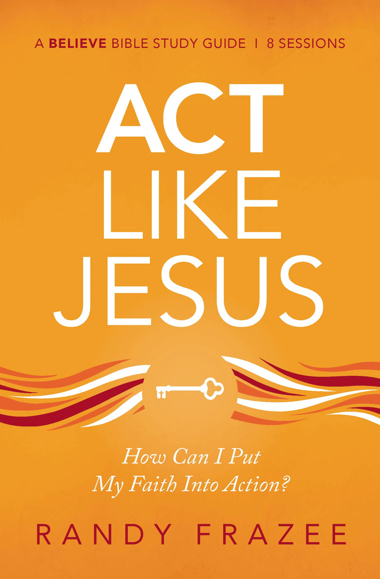 Act Like Jesus Bible Study Guide: How Can I Put My Faith into Action? (Believe Bible Study Series)