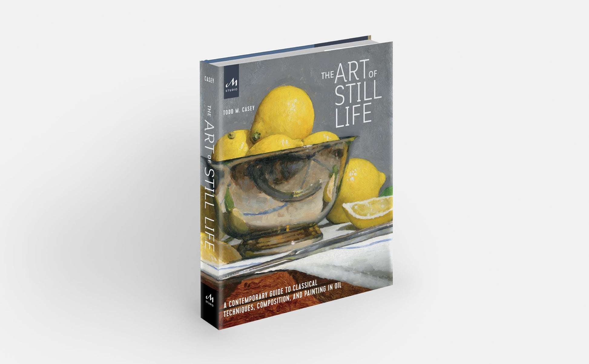 The Art of Still Life: A Contemporary Guide to Classical Techniques, Composition, and Painting in Oil