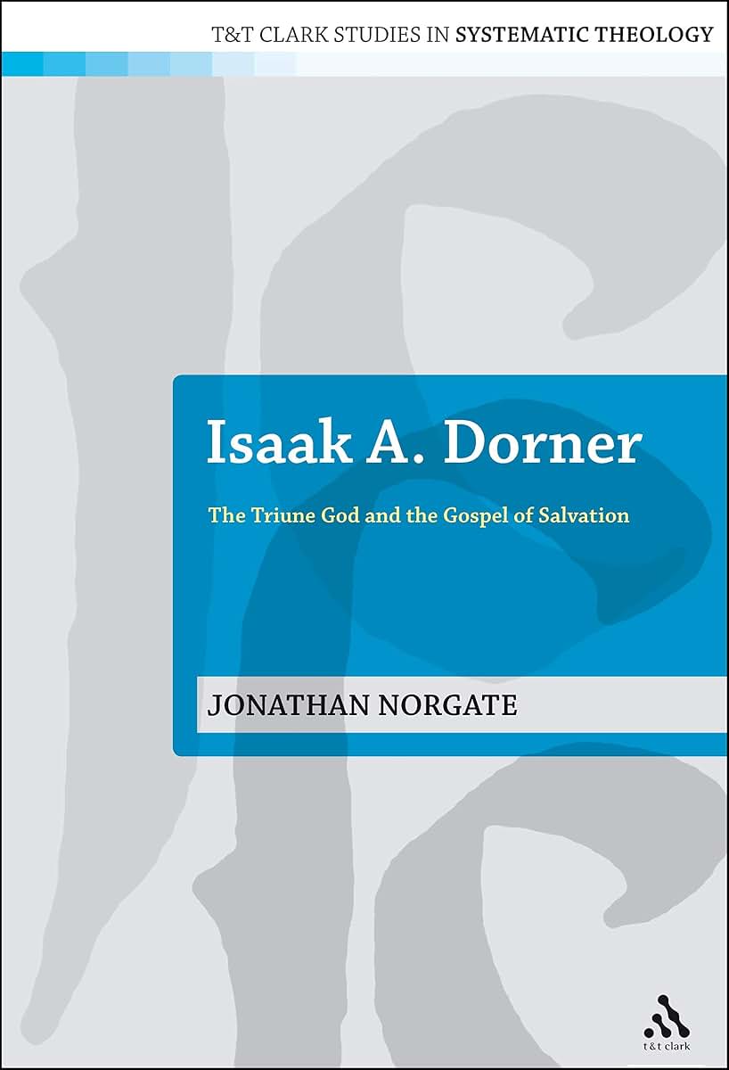 Isaak A. Dorner: The Triune God and the Gospel of Salvation (T&T Clark Studies in Systematic Theology, 3)