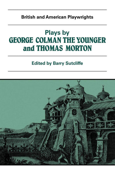 Plays by George Colman the Younger and Thomas Morton: Inkle and Yarico, The Surrender of Calais, The Children in the Wood, Blue Beard or Female ... the Plough (British and American Playwrights)