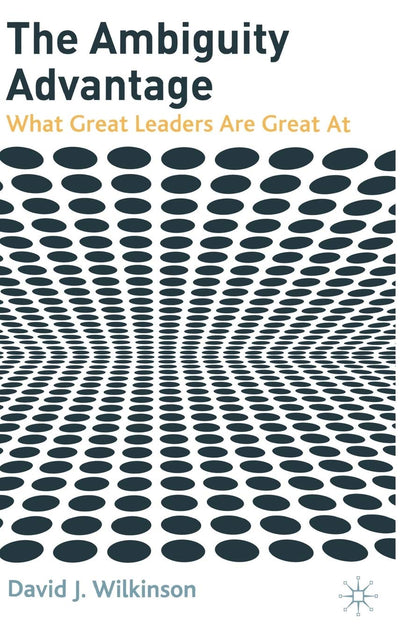 The Ambiguity Advantage: What Great Leaders are Great At