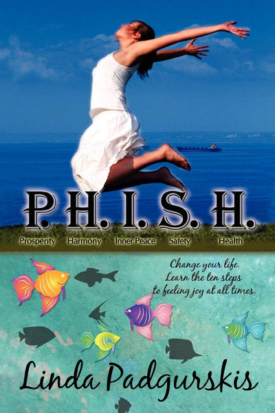 P.H.I.S.H.: Change your life. Learn the ten steps to feeling joy at all times.