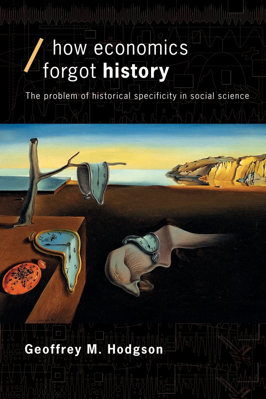 How Economics Forgot History: The Problem of Historical Specificity in Social Science (Economics as Social Theory)