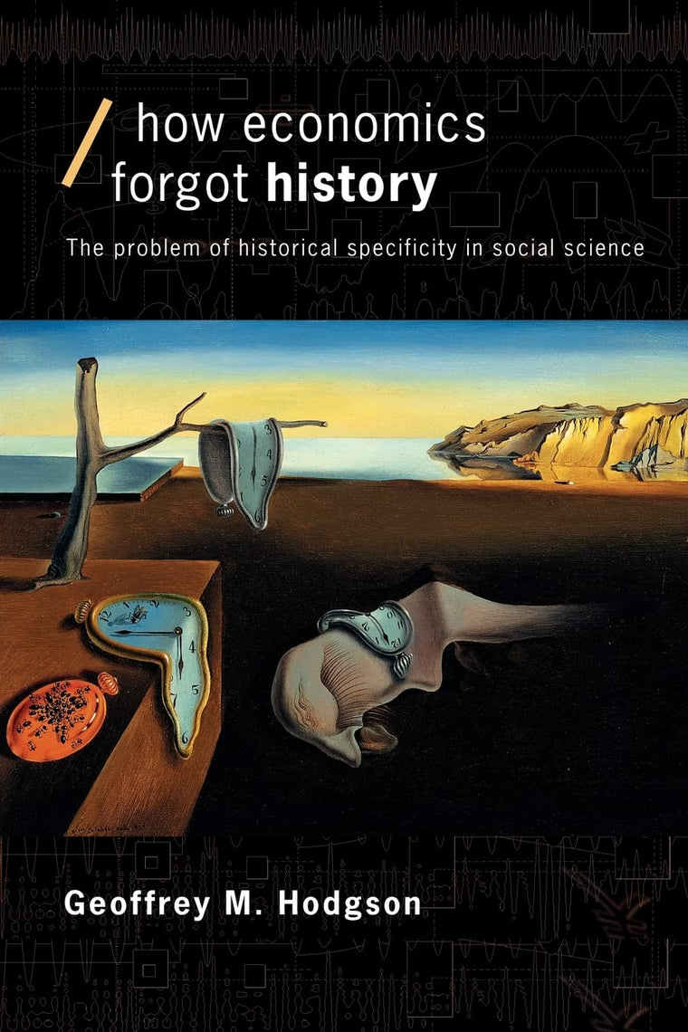 How Economics Forgot History: The Problem of Historical Specificity in Social Science (Economics as Social Theory)