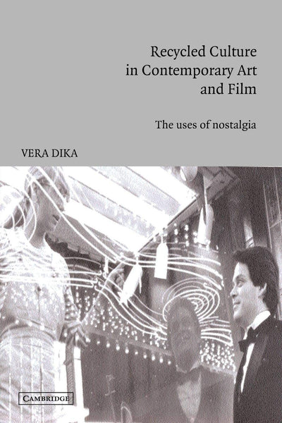 Recycled Culture in Contemporary Art and Film: The Uses of Nostalgia (Cambridge Studies in Film)