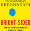 Bright-sided: How the Relentless Promotion of Positive Thinking Has Undermined America