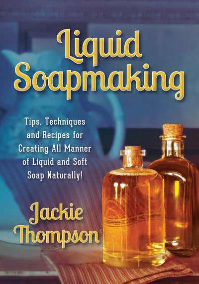 Liquid Soapmaking: Tips, Techniques and Recipes for Creating