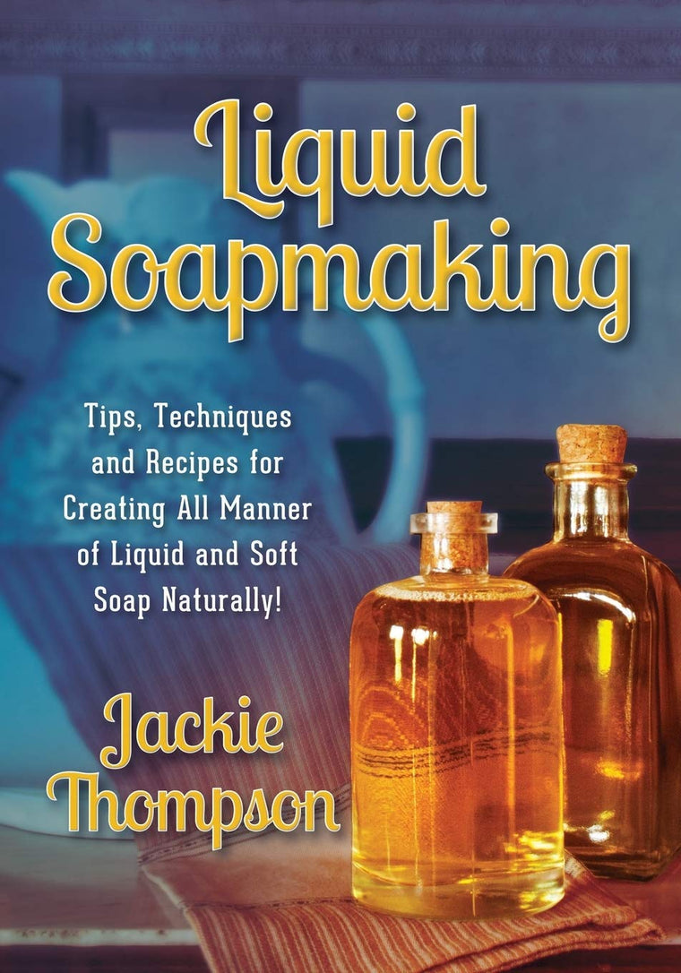 Liquid Soapmaking: Tips, Techniques and Recipes for Creating