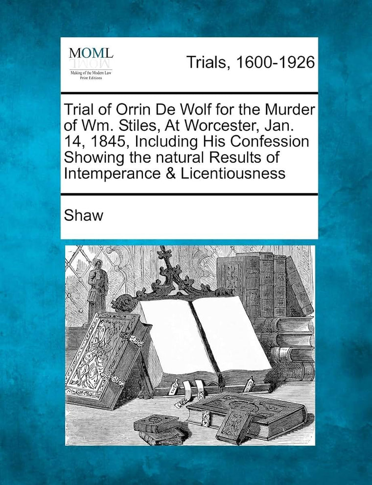 Trial of Orrin de Wolf for the Murder of Wm. Stiles, at Worcester, Jan. 14, 1845, Including His Confession Showing the Natural Results of Intemperance