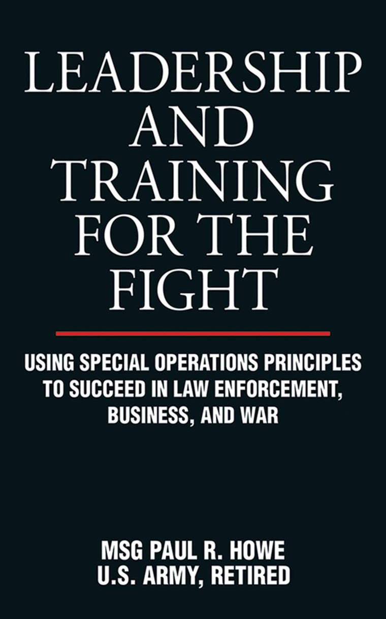 Leadership and Training for the Fight: Using Special Operations Principles to Succeed in Law Enforcement, Business, and War