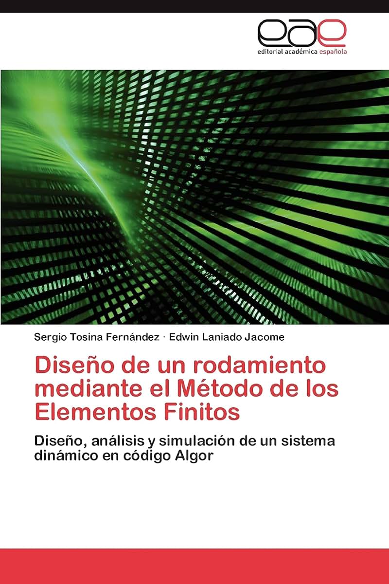 Diseo de un rodamiento mediante el Método de los Elementos Finitos: Diseo, análisis y simulación de un sistema dinámico en código Algor (Spanish Edition)