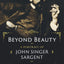 Beyond Beauty: A Portrait of John Singer Sargent