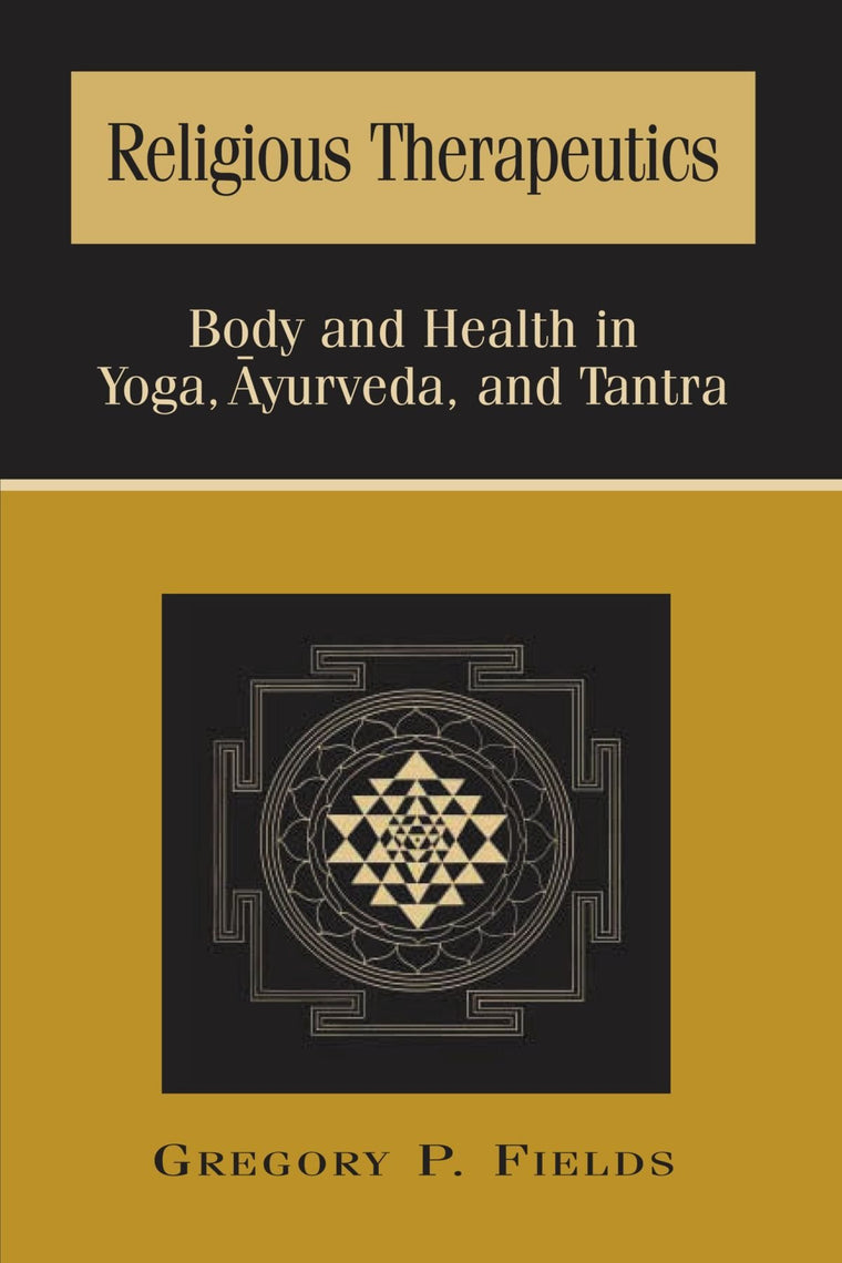 Religious Therapeutics: Body and Health in Yoga, Ayurveda, and Tantra (SUNY Series in Religious Studies)