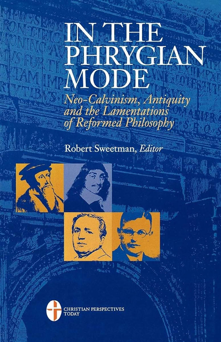In the Phrygian Mode: Neo-Calvinism, Antiquity, and the Lamentations of Reformational Philosophy (Christian Perspectives)