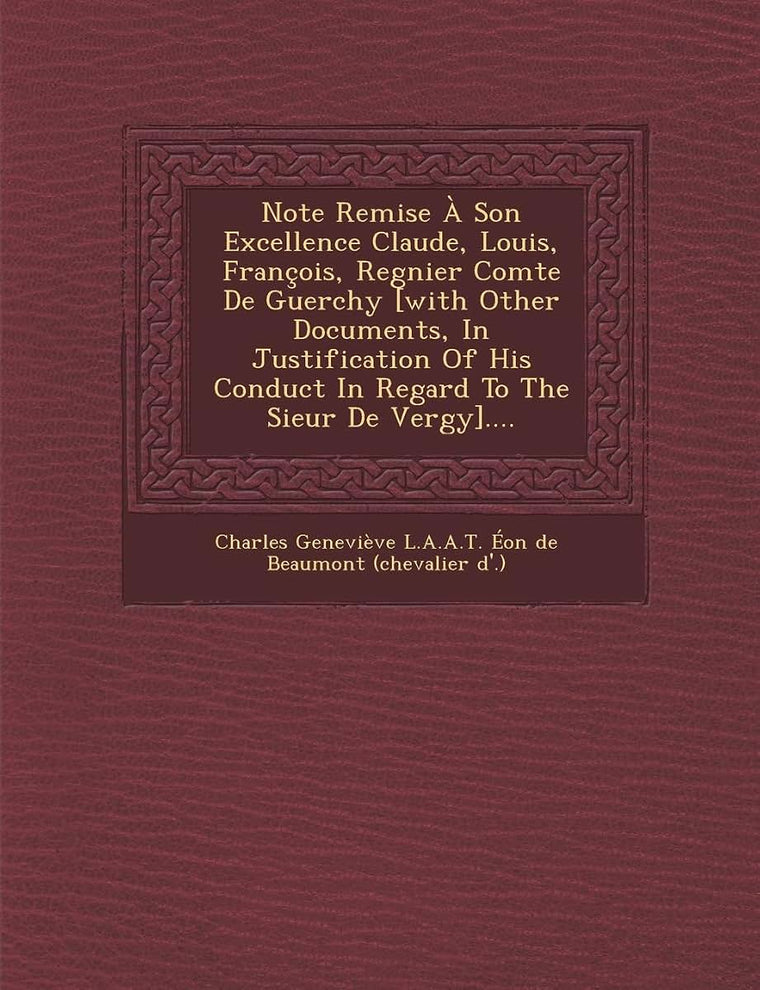 Note Remise a Son Excellence Claude, Louis, Francois, Regnier Comte de Guerchy [With Other Documents, in Justification of His Conduct in Regard to the (French Edition)
