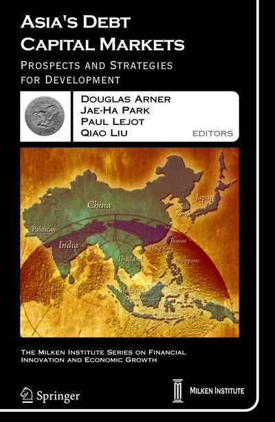 Asia's Debt Capital Markets: Prospects and Strategies for Development (The Milken Institute Series on Financial Innovation and Economic Growth, 6)