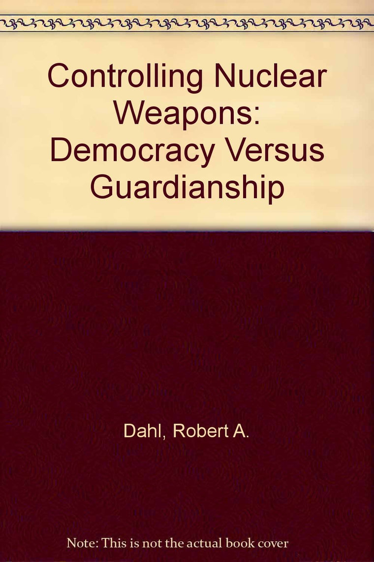 Controlling Nuclear Weapons: Democracy Versus Guardianship