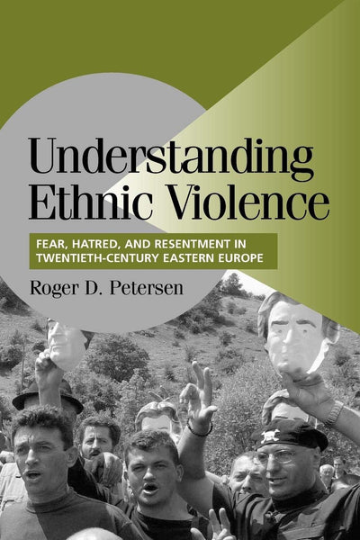 Understanding Ethnic Violence: Fear, Hatred, and Resentment in Twentieth-Century Eastern Europe (Cambridge Studies in Comparative Politics)