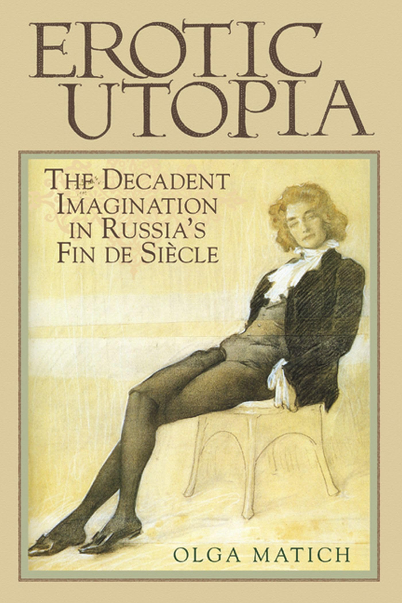 Erotic Utopia: The Decadent Imagination in Russia's Fin de Siecle