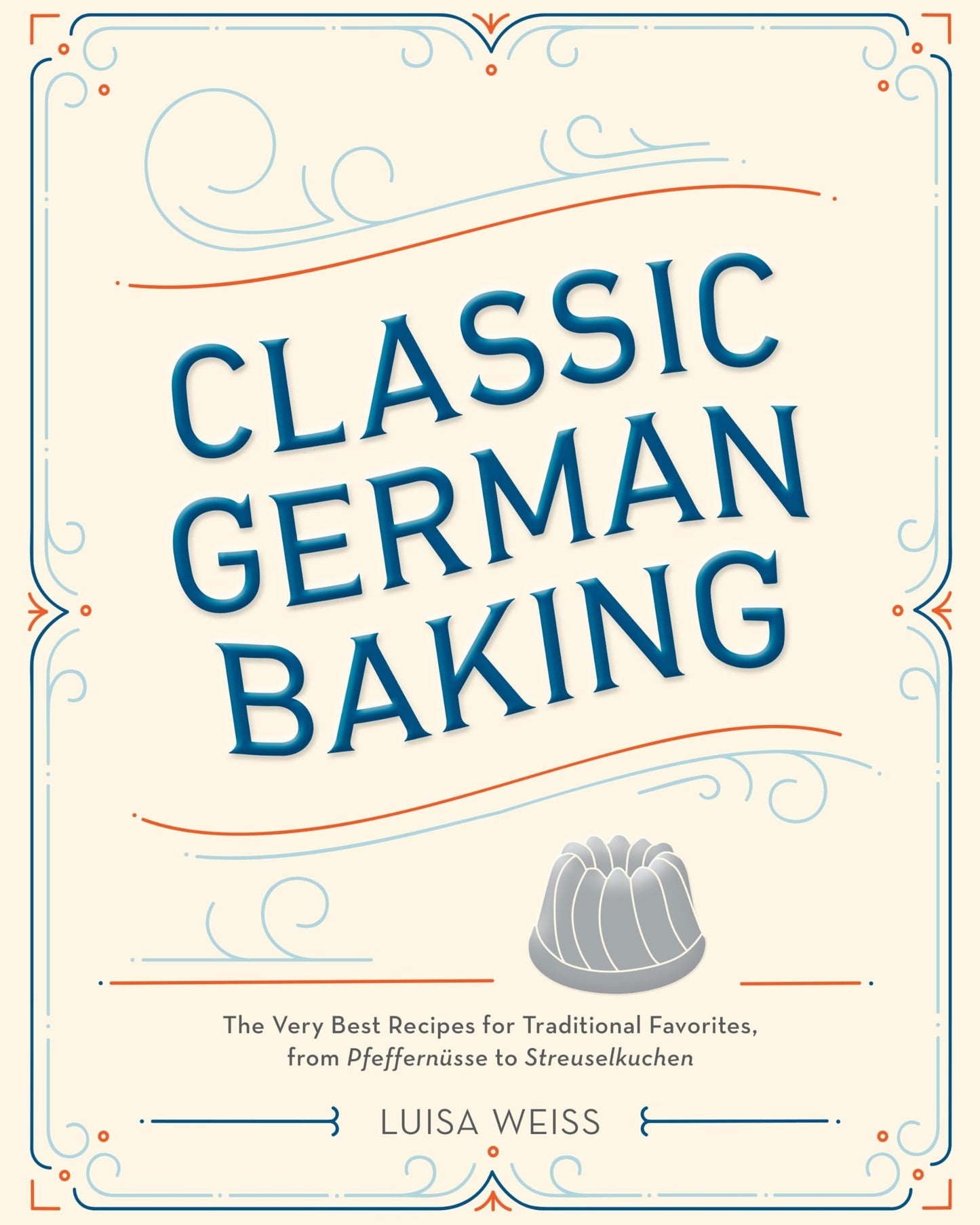 Classic German Baking: The Very Best Recipes for Traditional Favorites, from Pfeffern?sse to Streuselkuchen