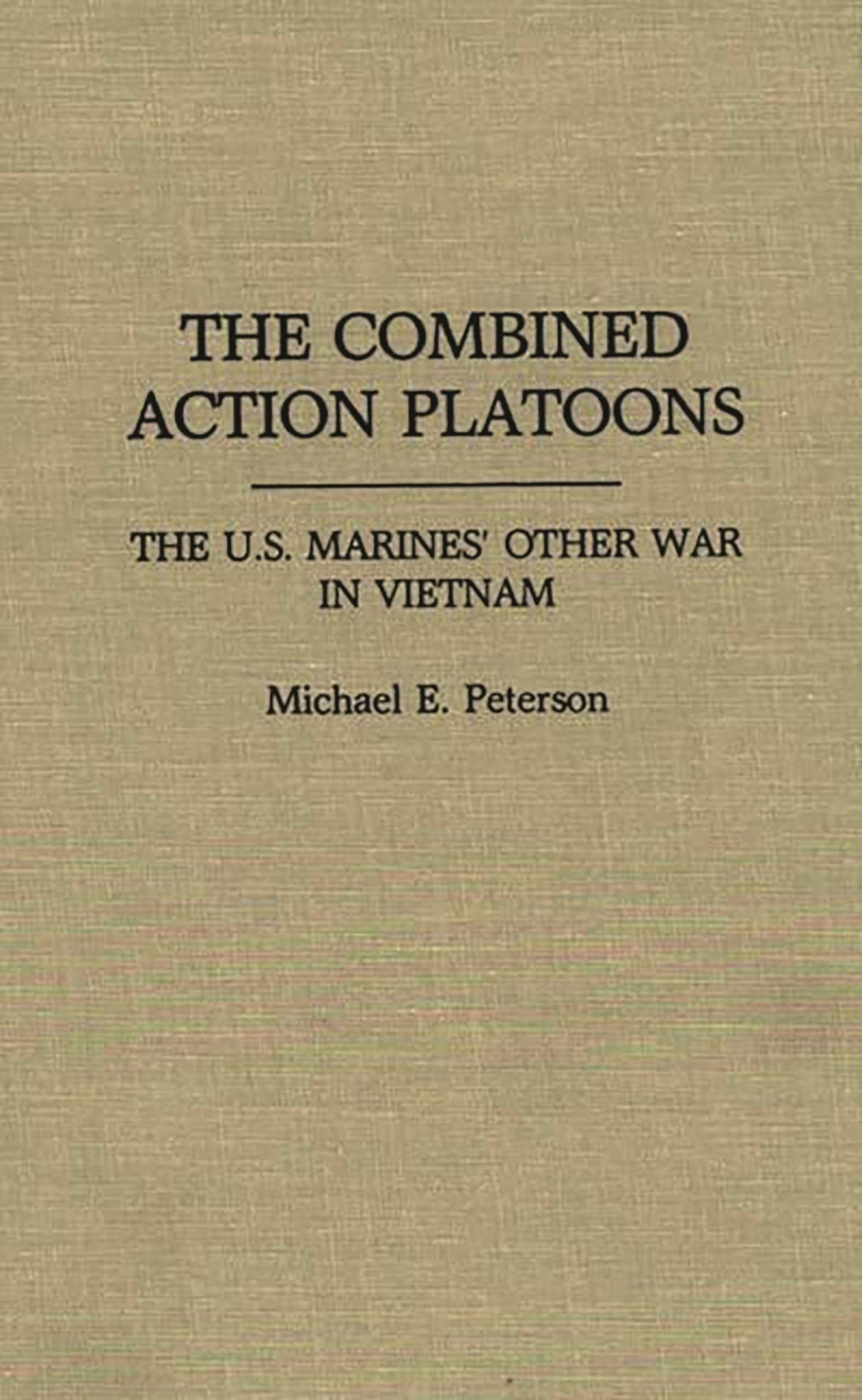 The Combined Action Platoons: The U.S. Marines' Other War in Vietnam