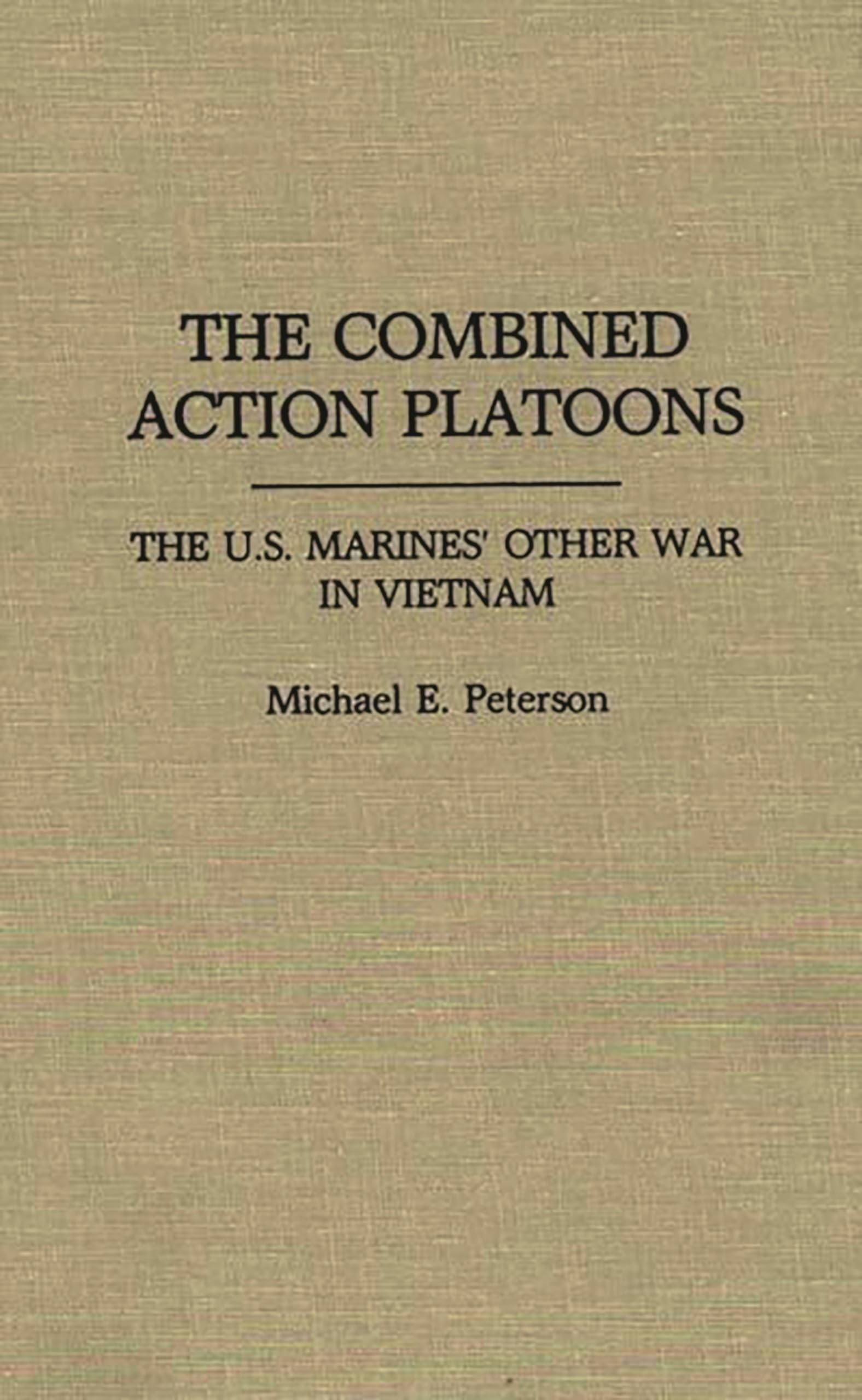 The Combined Action Platoons: The U.S. Marines' Other War in Vietnam