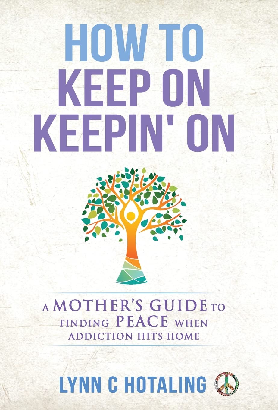 How to Keep On Keepin' On: A Mother's Guide to Finding Peace When Addiction Hits Home