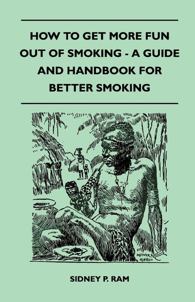How to Get More Fun Out of Smoking - A Guide and Handbook for Better Smoking