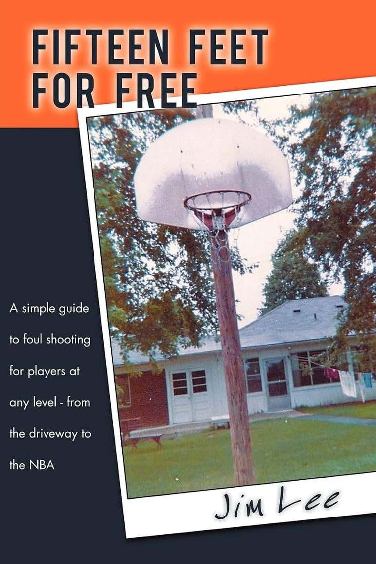 Fifteen Feet For Free: A Simple Guide to Foul Shooting For Players at Any Level - From the Driveway to the NBA