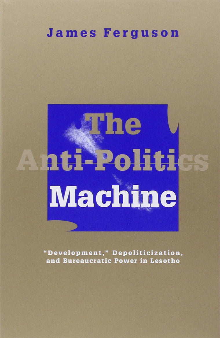 The Anti-Politics Machine: Development, Depoliticization, an