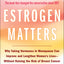 Estrogen Matters: Why Taking Hormones in Menopause Can Improve and Lengthen Women's Lives -- Without Raising the Risk of Breast Cancer (2024 Revised and Updated Edition)