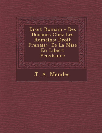 Droit Romain: - Des Douanes Chez Les Romains: Droit Fran?ais: - De La Mise En Libert? Provisoire (French Edition)