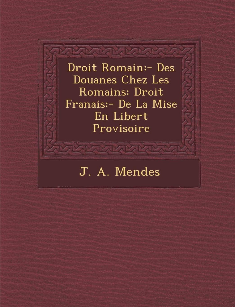 Droit Romain: - Des Douanes Chez Les Romains: Droit Fran?ais: - De La Mise En Libert? Provisoire (French Edition)