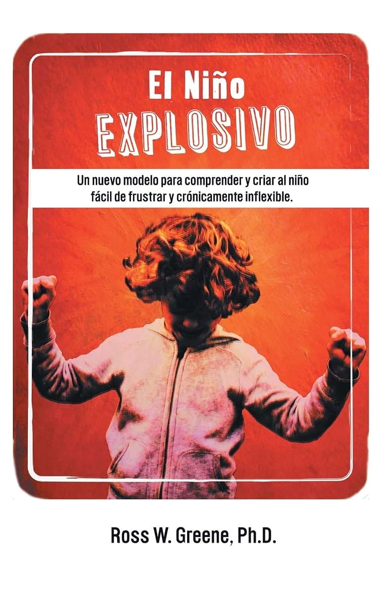 El Ni? Explosivo: Un Nuevo Modelo Para Comprender y Criar Al Ni? F?il de Frustrar y Cr?icamente Inflexible (Spanish Edition)